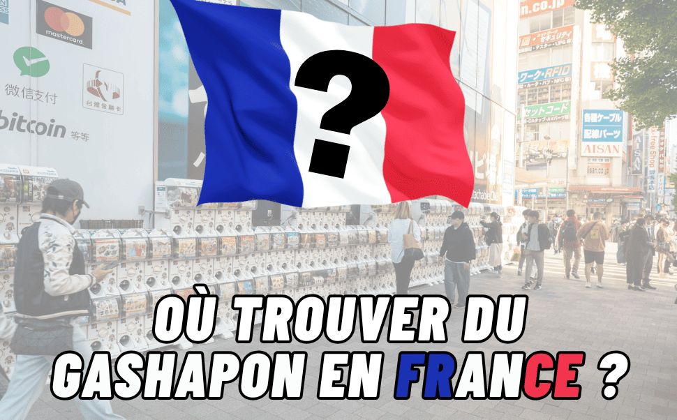 OÙ TROUVER DU GASHAPON EN FRANCE ?